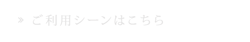 ご利用シーンはこちら